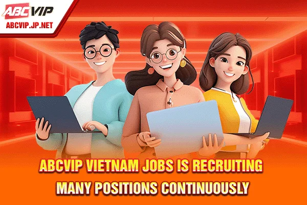 ABCVIP Vietnam Jobs is recruiting many positions continuously